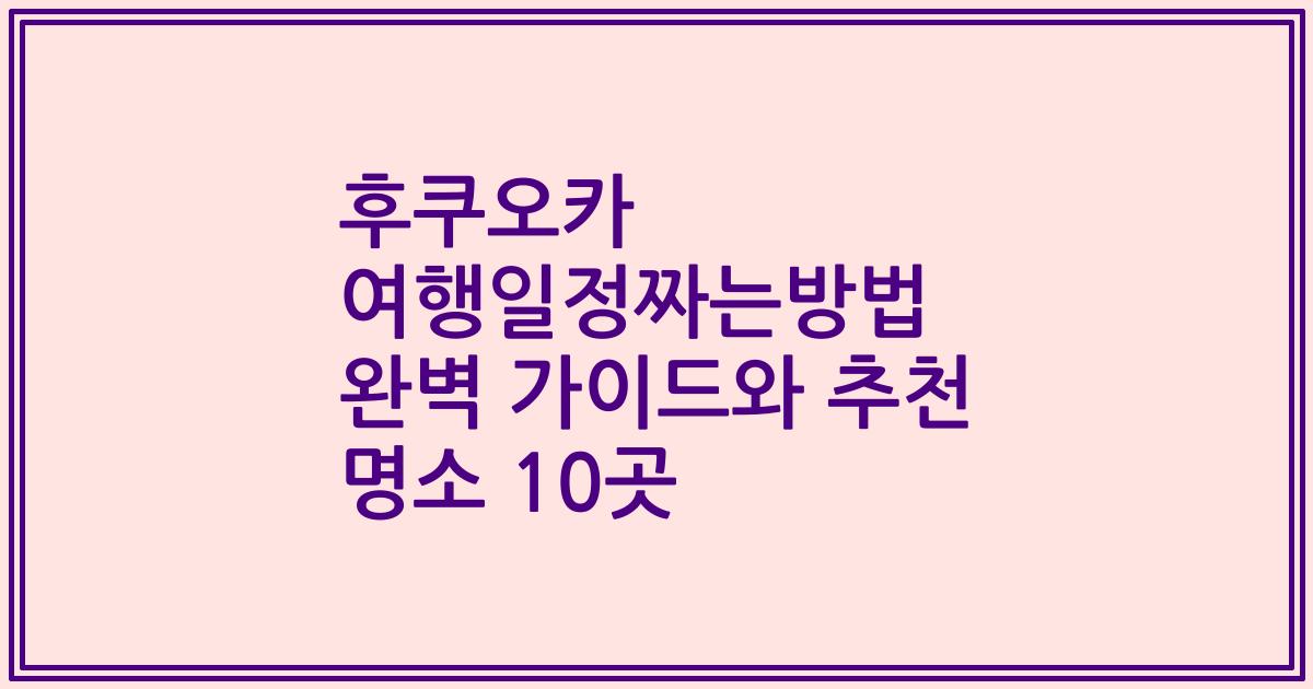 후쿠오카 여행일정짜는방법 완벽 가이드와 추천 명소 10곳