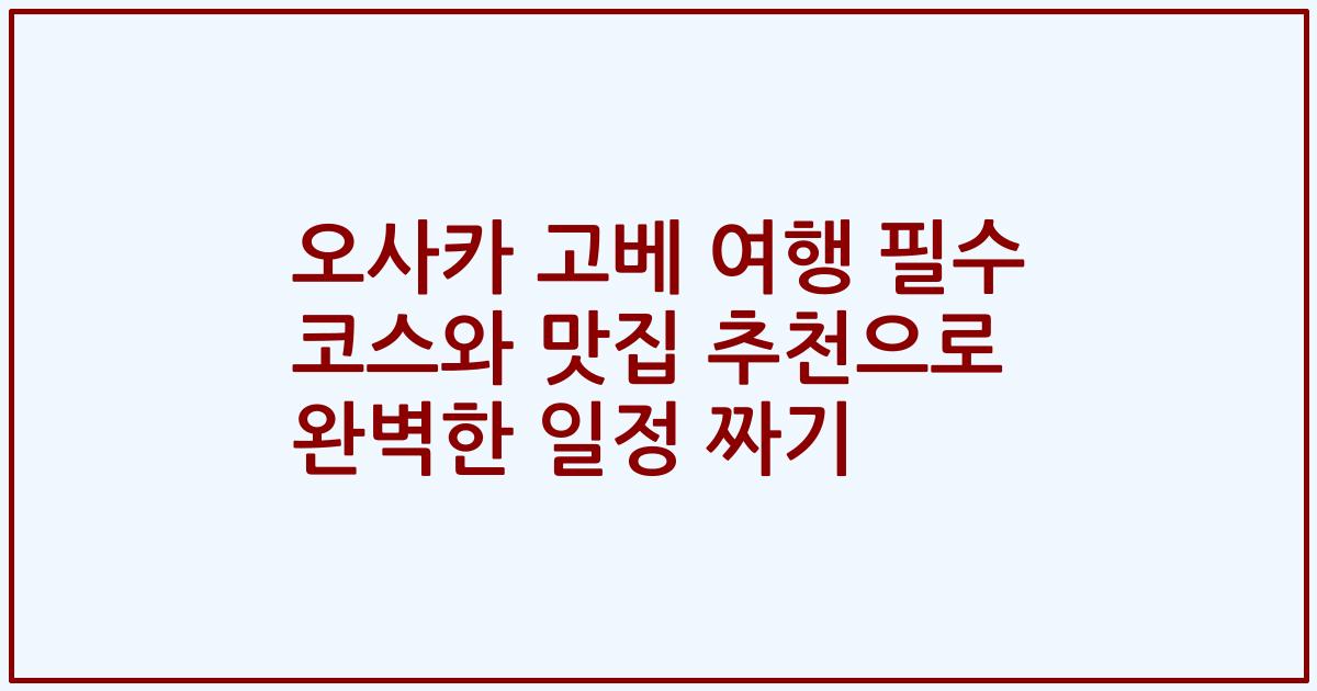 오사카 고베 여행 필수 코스와 맛집 추천으로 완벽한 일정 짜기