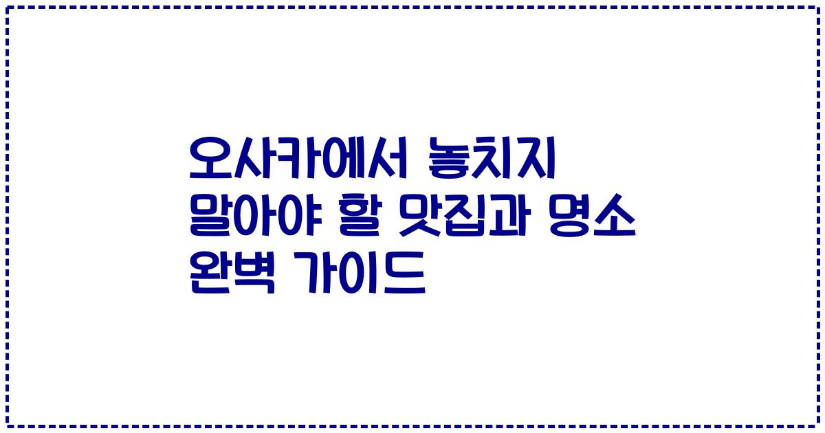 오사카에서 놓치지 말아야 할 맛집과 명소 완벽 가이드