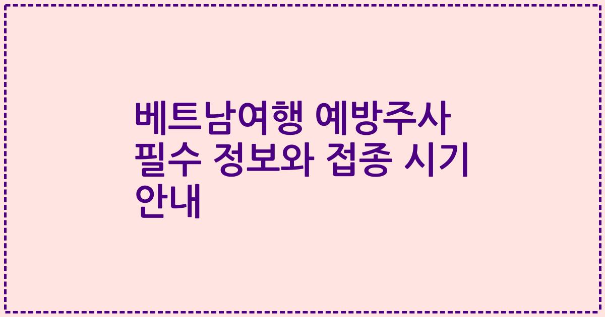 베트남여행 예방주사 필수 정보와 접종 시기 안내