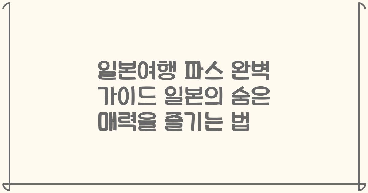 일본여행 파스 완벽 가이드 일본의 숨은 매력을 즐기는 법