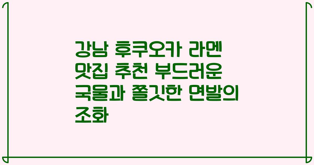 강남 후쿠오카 라멘 맛집 추천 부드러운 국물과 쫄깃한 면발의 조화